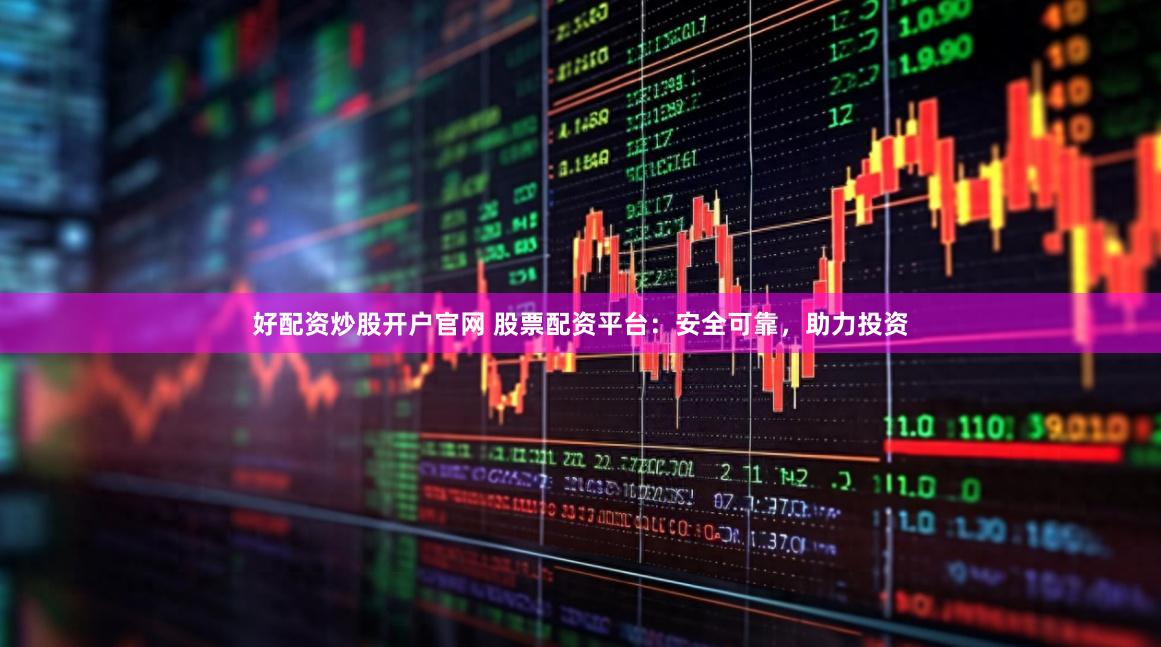 好配資炒股開戶官網 股票配資平臺：安全可靠，助力投資